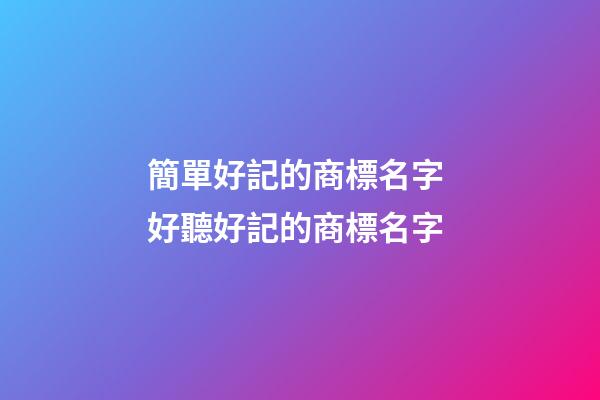 簡單好記的商標名字 好聽好記的商標名字-第1張-商標起名-玄機派